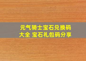 元气骑士宝石兑换码大全 宝石礼包码分享